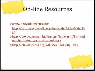 Tools For Distributed
Retrospectives
0 GoogleDoc Template from Ilio Krumins-Beens &
Terrence McGovern
https://docs.google.com/drawings/d/17cyx7QZJLpM
IoVHsdlAldXfgU-cPdIg9v_XlVhhtkZU/edit
0 http://padlet.com/
0 www.seenowdo.com
0 trello.com
27
 