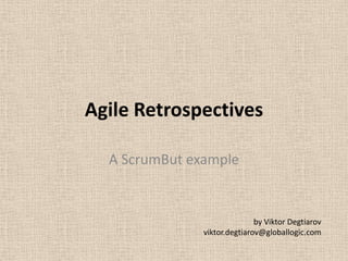 Agile Retrospectives
A ScrumBut example
by Viktor Degtiarov
viktor.degtiarov@globallogic.com
 