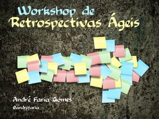 Workshop de
Retrospectivas Ágeis



André Faria Gomes
@andrefaria
 
