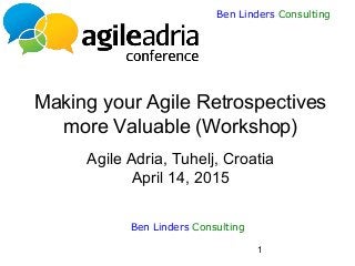 1
Ben Linders Consulting
Making your Agile Retrospectives
more Valuable (Workshop)
Agile Adria, Tuhelj, Croatia
April 14, 2015
Ben Linders Consulting
 