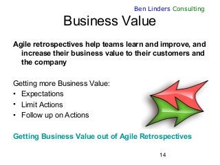 14
Ben Linders Consulting
Business Value
Agile retrospectives help teams learn and improve, and
increase their business va...