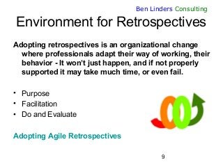 9
Ben Linders Consulting
Environment for Retrospectives
Adopting retrospectives is an organizational change
where professi...