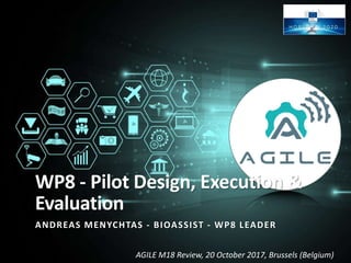 AGILE M18 Review, 20 October 2017, Brussels (Belgium)
WP8 - Pilot Design, Execution &
Evaluation
ANDREAS MENYCHTAS - BIOASSIST - WP8 LEADER
 