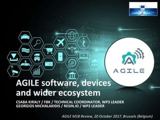 AGILE M18 Review, 20 October 2017, Brussels (Belgium)
AGILE software, devices
and wider ecosystem
CSABA KIRALY / FBK / TECHNICAL COORDINATOR, WP3 LEADER
GEORGIOS MICHALAKIDIS / RESIN.IO / WP2 LEADER
 