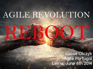 AGILE REVOLUTION
REBOOT
Lucas Olczyk
Agile Portugal
Leiria, June 6th 2014
 