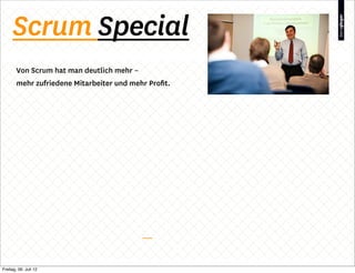 Scrum Special
        Von Scrum hat man deutlich mehr –
        mehr zufriedene Mitarbeiter und mehr Proﬁt.




Freitag, 06. Juli 12
 