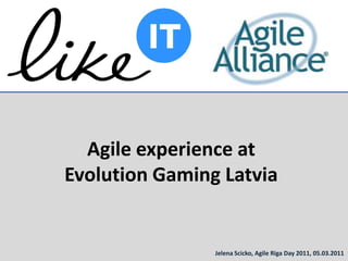 Agile experienceat Evolution Gaming Latvia Jelena Scicko,Agile Riga Day 2011, 05.03.2011 