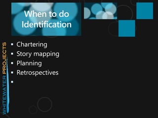  Chartering
 Story mapping
 Planning
 Retrospectives

When to do
Identification
 