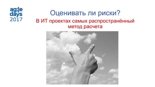 Оценивать ли риски?
В ИТ проектах самых распространённый
метод расчета
 