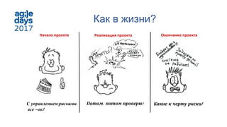 Как в жизни?
Начало проекта Реализация проекта Окончание проекта
Потом, потом проверю! Какие к черту риски!
 