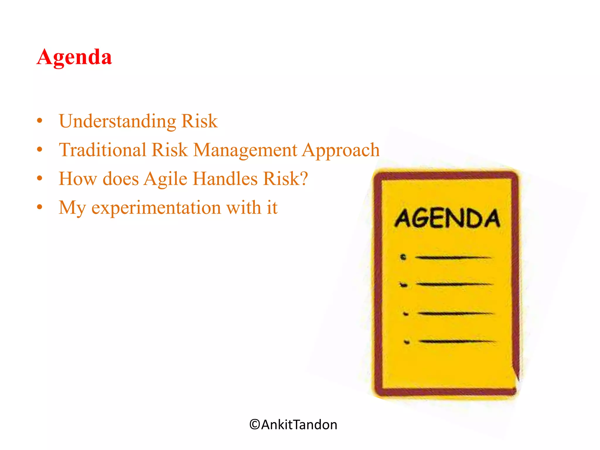 Agenda
• Understanding Risk
• Traditional Risk Management Approach
• How does Agile Handles Risk?
• My experimentation with it
Employee-Personal©AnkitTandon
 