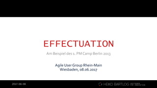 2017-06-08
EFFECTUATION
Am Beispiel des 1. PM Camp Berlin 2013
Agile User Group Rhein-Main
Wiesbaden, 08.06.2017
 
