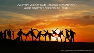 Avec votre voisin de droite, échangez pendant 2x2mn :
Quelle serait votre métaphore de l’agilité ?
https://www.stockio.com/free-photo/adventure-60
 