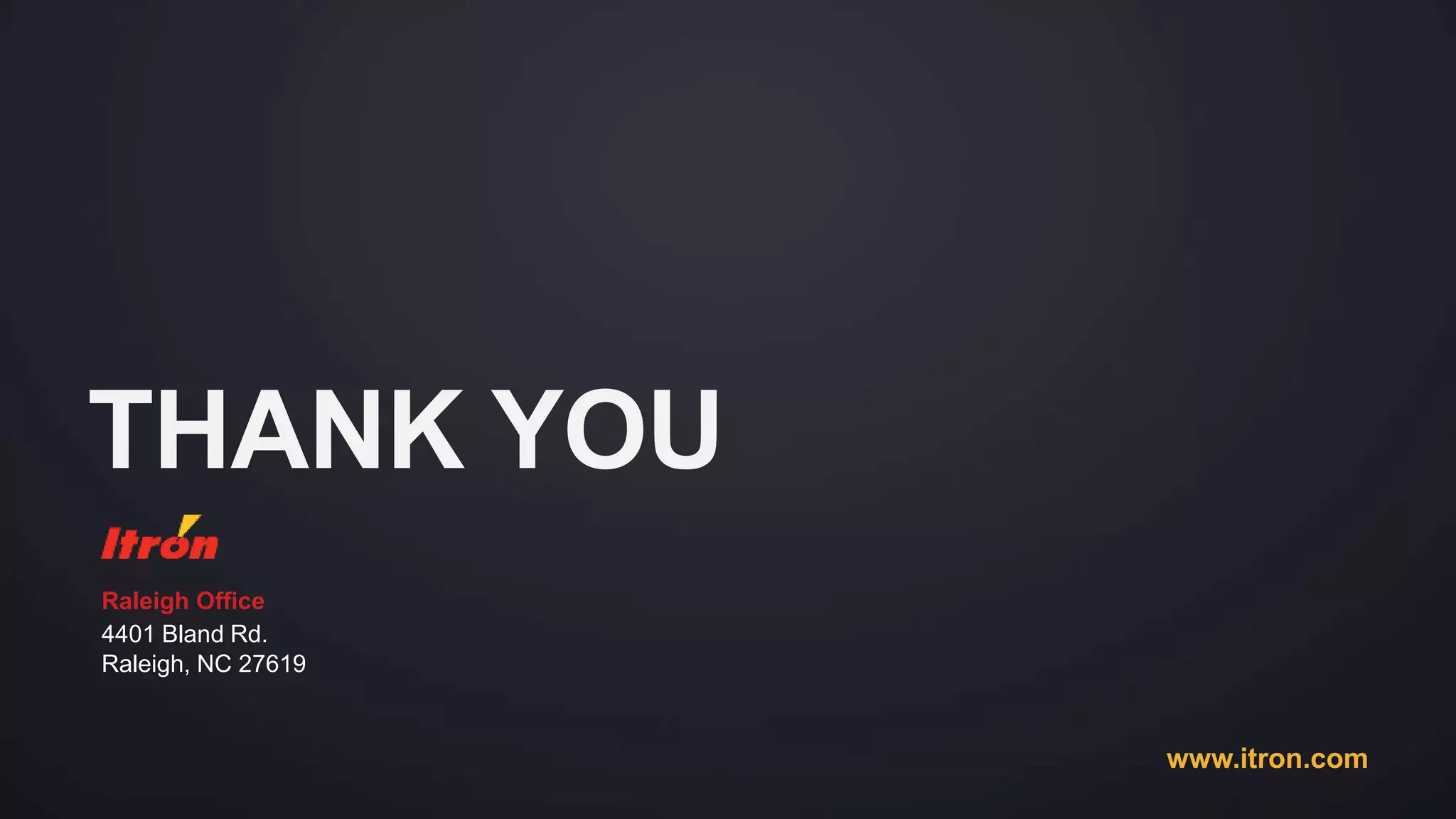 THANK YOU
www.itron.com
Raleigh Office
4401 Bland Rd.
Raleigh, NC 27619
 