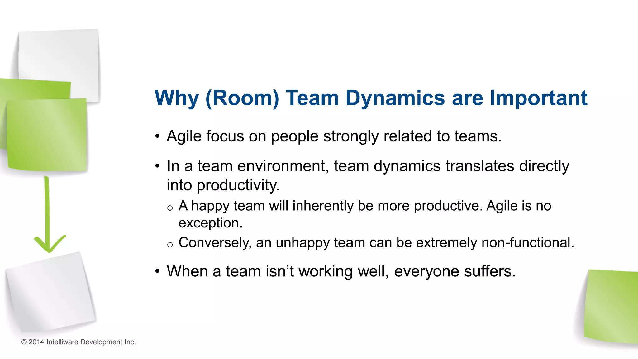 Why (Room) Team Dynamics are Important
• Agile focus on people strongly related to teams.
• In a team environment, team dynamics translates directly
into productivity.
o A happy team will inherently be more productive. Agile is no
exception.
o Conversely, an unhappy team can be extremely non-functional.
• When a team isn’t working well, everyone suffers.
© 2014 Intelliware Development Inc.
 