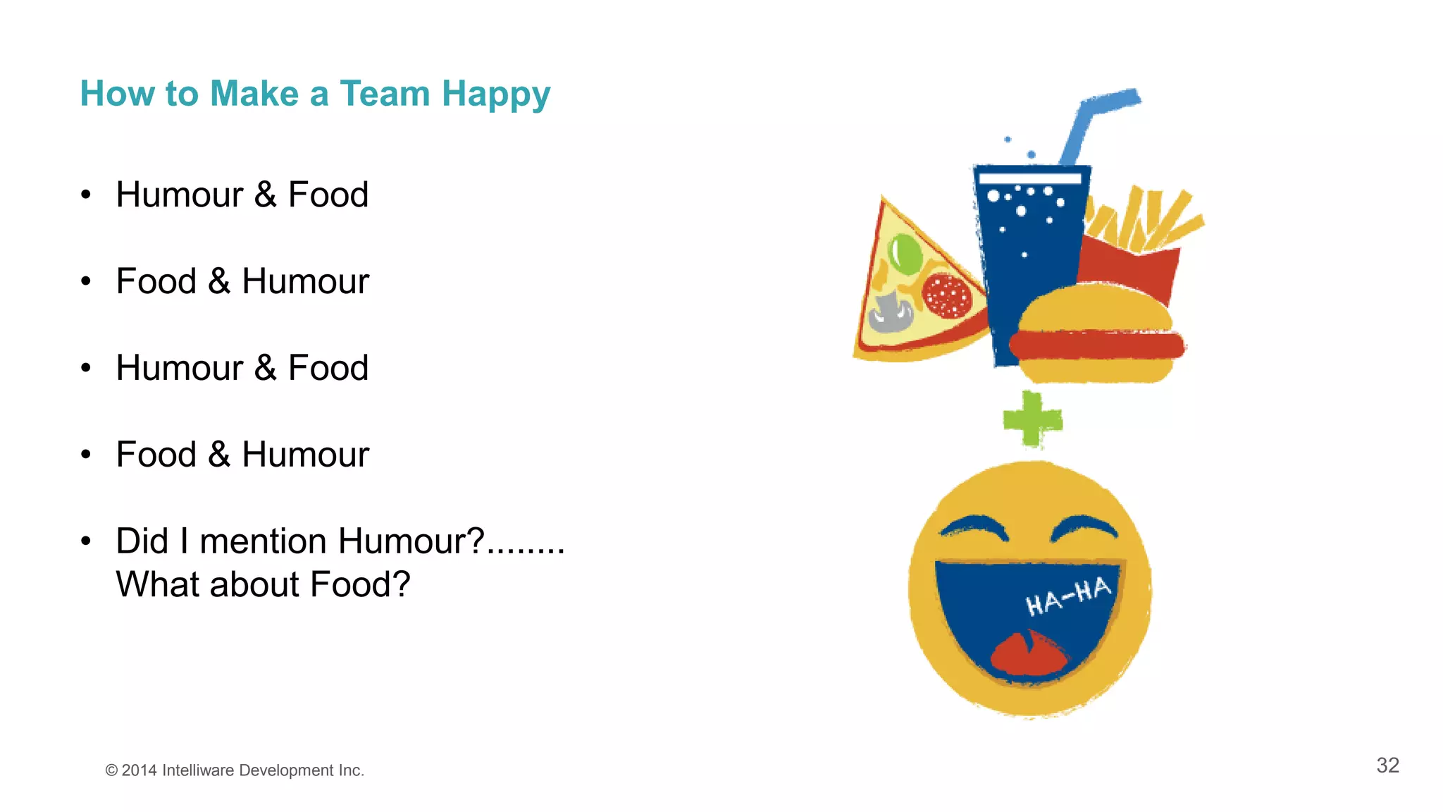 32
How to Make a Team Happy
• Humour & Food
• Food & Humour
• Humour & Food
• Food & Humour
• Did I mention Humour?........
What about Food?
© 2014 Intelliware Development Inc.
 