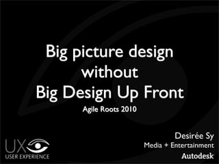 Big picture design
      without
Big Design Up Front
      Agile Roots 2010


                                  Desirée Sy
                         Media + Entertainment
 