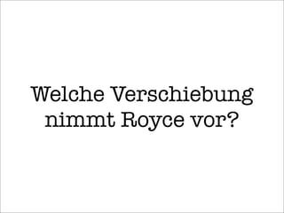 Welche Verschiebung
nimmt Royce vor?
 