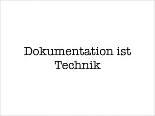 Dokumentation ist
Technik
 