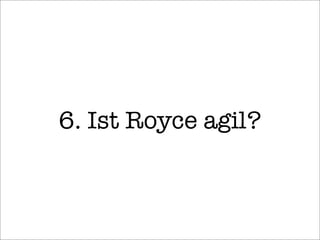 6. Ist Royce agil?
 