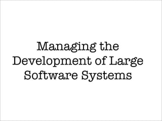 Managing the
Development of Large
Software Systems
 
