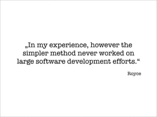 „In my experience, however the
simpler method never worked on
large software development efforts.“
Royce
 