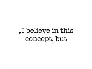 „I believe in this
concept, but
 