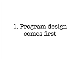 1. Program design
comes ﬁrst
 