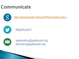 #AgileAustinU
agileaustinu@agileaustin.org
education@agileaustin.org
https://groups.google.com/forum/#!forum/agile-austin-u
 