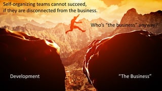 “The Business”
Self-organizing teams cannot succeed,
if they are disconnected from the business.
Development
Who’s “the business” anyway?
 