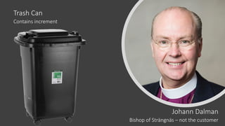 Johann Dalman
Bishop of Strängnäs – not the customer
Trash Can
Contains increment
 