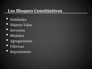 Los Bloques Constitutivos
•   Entidades
•   Objetos Valor
•   Servicios
•   Módulos
•   Agregaciones
•   Fábricas
•   Repositorios
 