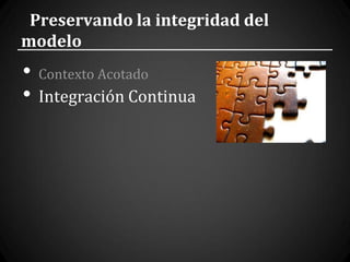 Preservando la integridad del
modelo
•   Contexto Acotado
•   Integración Continua
 