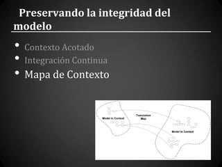 Preservando la integridad del
modelo
•   Contexto Acotado
•   Integración Continua
•   Mapa de Contexto
 