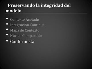 Preservando la integridad del
modelo
•   Contexto Acotado
•   Integración Continua
•   Mapa de Contexto
•   Núcleo Compartido
•   Conformista
 
