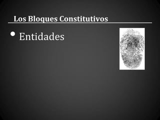 Los Bloques Constitutivos

• Entidades
 