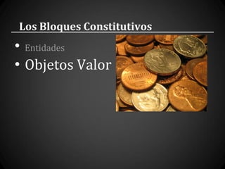 Los Bloques Constitutivos
• Entidades
• Objetos Valor
 