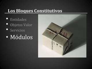 Los Bloques Constitutivos
• Entidades
• Objetos Valor
• Servicios
• Módulos
 