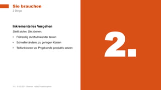 14 | 31.03.2021 |Webinar - Agiles Projektvorgehen
Inkrementelles Vorgehen
Stellt sicher, Sie können:
• Frühzeitig durch Anwender testen
• Schneller ändern, zu geringen Kosten
• Teilfunktionen vor Projektende produktiv setzen
Sie brauchen
2 Dinge
2.
 