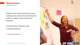 30 | 31.03.2021 |Webinar - Agiles Projektvorgehen
Erleben Sie einen ersten Eindruck davon, wie es
funktionieren kann. Dabei wird von ihrer Seite nicht
einfach nur zugehört, sondern diskutiert und
ausprobiert.
20. April & 26. Mai , 60 Minuten, online.
1x kostenlos teilnehmen
→ go.t-h.de/kanban-mc
Masterclass
KANBAN erleben
 