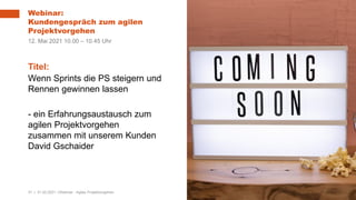 31 | 31.03.2021 |
Webinar:
Kundengespräch zum agilen
Projektvorgehen
Webinar - Agiles Projektvorgehen
Titel:
Wenn Sprints die PS steigern und
Rennen gewinnen lassen
- ein Erfahrungsaustausch zum
agilen Projektvorgehen
zusammen mit unserem Kunden
David Gschaider
12. Mai 2021 10.00 – 10.45 Uhr
 