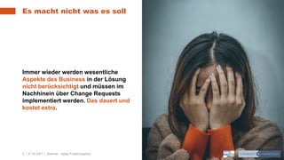 5 | 31.03.2021 | Webinar - Agiles Projektvorgehen
Immer wieder werden wesentliche
Aspekte des Business in der Lösung
nicht berücksichtigt und müssen im
Nachhinein über Change Requests
implementiert werden. Das dauert und
kostet extra.
Es macht nicht was es soll
 