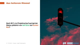 6 | 31.03.2021 | Webinar - Agiles Projektvorgehen
Nach 80 % im Projektverlauf springt der
Status plötzlich von tief Grün auf dunkel
Rot?
Aus heiterem Himmel
 