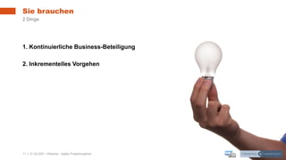 11 | 31.03.2021 |Webinar - Agiles Projektvorgehen
1. Kontinuierliche Business-Beteiligung
2. Inkrementelles Vorgehen
Sie brauchen
2 Dinge
 
