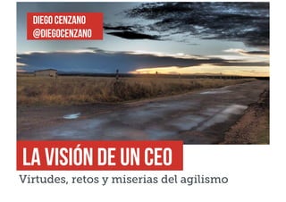 Diego cenzano
@diegocenzano

La visión de un ceo

Virtudes, retos y miserias del agilismo

 
