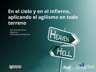 En el cielo y en el infierno, 
aplicando el agilismo en todo 
terreno 
Por Armando Picón 
@apiconz 
http://about.me/apiconz 
 