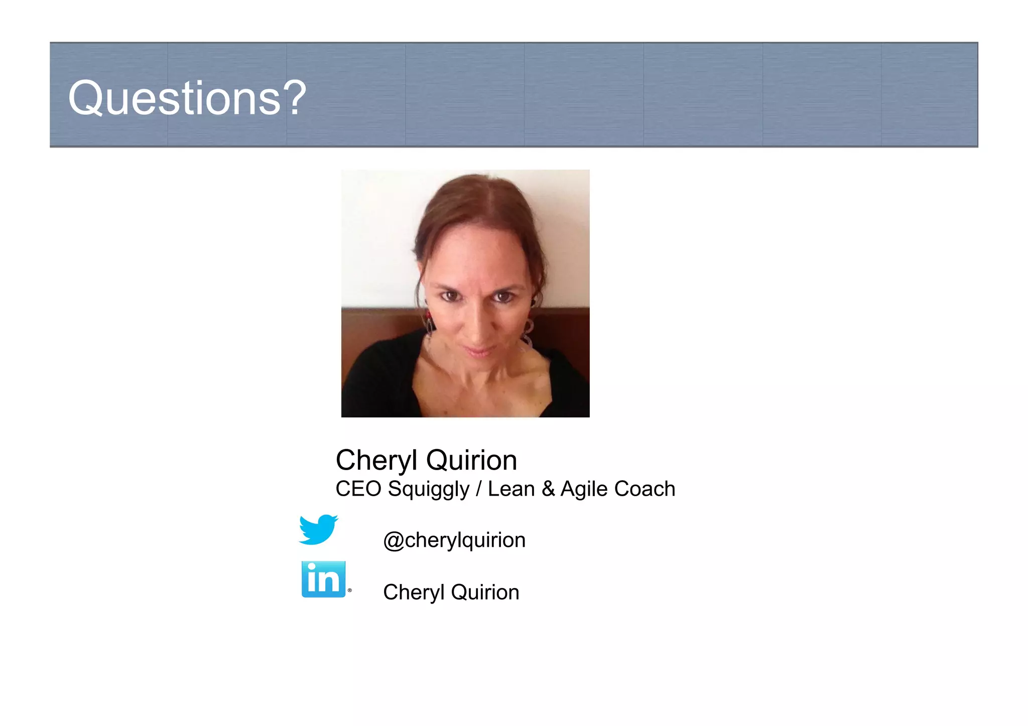 Questions?
Cheryl Quirion
CEO Squiggly / Lean & Agile Coach
@cherylquirion
Cheryl Quirion
 
