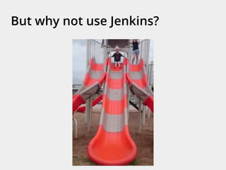 But why not use Jenkins?
 