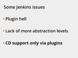 Some Jenkins issues
• Plugin hell
• Lack of more abstraction levels
• CD support only via plugins
 