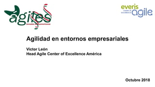Agilidad en entornos empresariales
Victor León
Head Agile Center of Excellence América
Santiago, junio 2018
Octubre 2018
 
